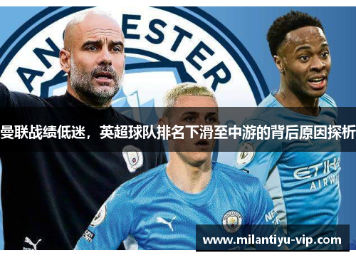 曼联战绩低迷，英超球队排名下滑至中游的背后原因探析
