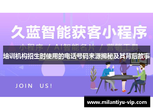 培训机构招生时使用的电话号码来源揭秘及其背后故事 培训机构招生时使用的电话号码来源揭秘及其背后故事