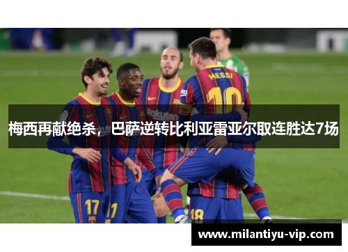 梅西再献绝杀,巴萨逆转比利亚雷亚尔取连胜达7场 梅西再献绝杀,巴萨逆转比利亚雷亚尔取连胜达7场