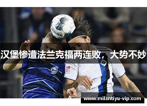 汉堡惨遭法兰克福两连败，大势不妙