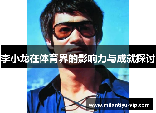 李小龙在体育界的影响力与成就探讨
