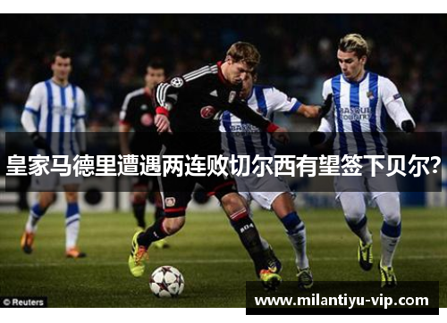 皇家马德里遭遇两连败切尔西有望签下贝尔？