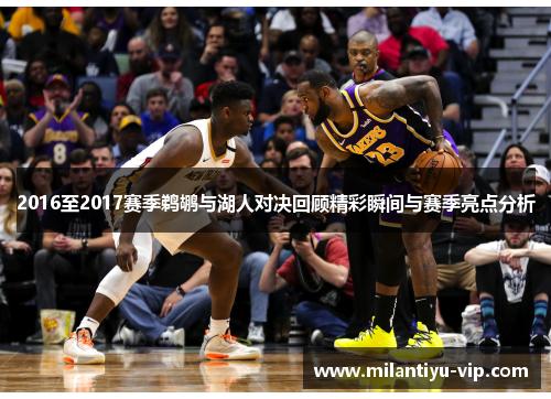 2016至2017赛季鹈鹕与湖人对决回顾精彩瞬间与赛季亮点分析