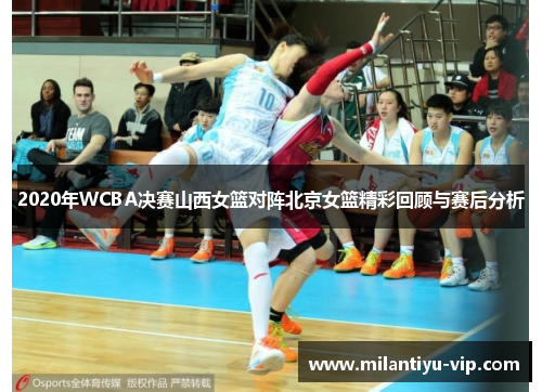 2020年WCBA决赛山西女篮对阵北京女篮精彩回顾与赛后分析