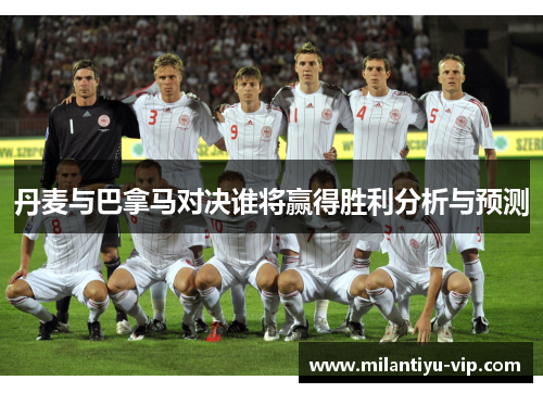 丹麦与巴拿马对决谁将赢得胜利分析与预测
