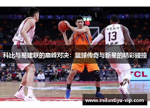 科比与易建联的巅峰对决：篮球传奇与新星的精彩碰撞
