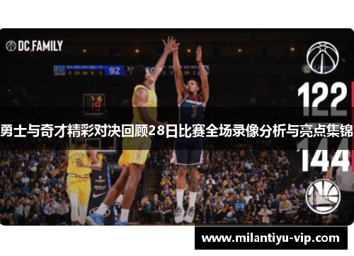 勇士与奇才精彩对决回顾28日比赛全场录像分析与亮点集锦