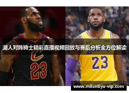 湖人对阵骑士精彩直播视频回放与赛后分析全方位解读